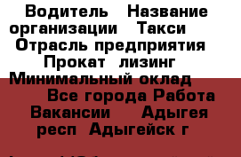 Водитель › Название организации ­ Такси-068 › Отрасль предприятия ­ Прокат, лизинг › Минимальный оклад ­ 60 000 - Все города Работа » Вакансии   . Адыгея респ.,Адыгейск г.